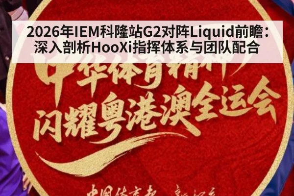 2026年IEM科隆站G2对阵Liquid前瞻：深入剖析HooXi指挥体系与团队配合