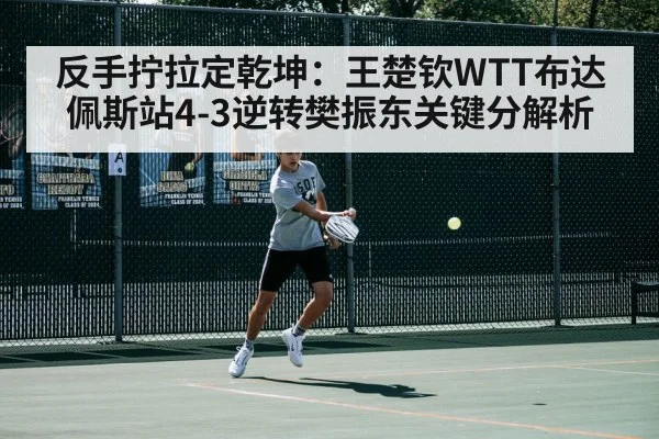 反手拧拉定乾坤：王楚钦WTT布达佩斯站4-3逆转樊振东关键分解析
