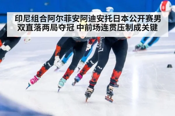 印尼组合阿尔菲安阿迪安托日本公开赛男双直落两局夺冠 中前场连贯压制成关键