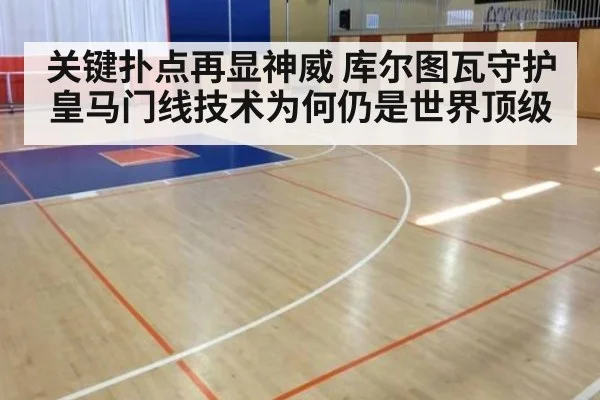 关键扑点再显神威 库尔图瓦守护皇马门线技术为何仍是世界顶级
