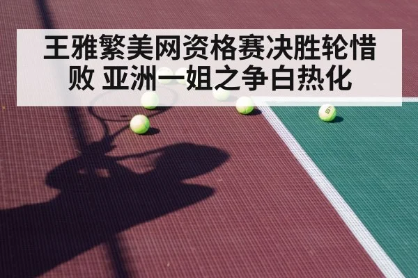 王雅繁美网资格赛决胜轮惜败 亚洲一姐之争白热化