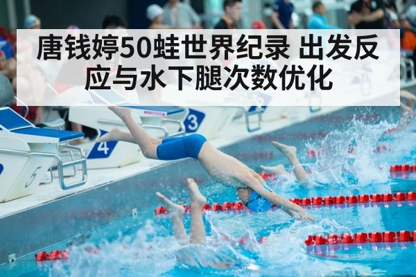 唐钱婷50蛙世界纪录 出发反应与水下腿次数优化