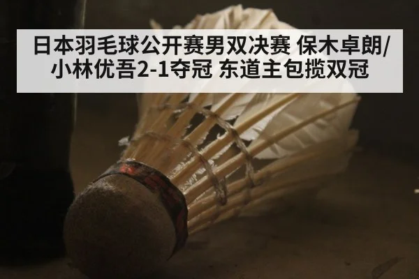 日本羽毛球公开赛男双决赛 保木卓朗/小林优吾2-1夺冠 东道主包揽双冠