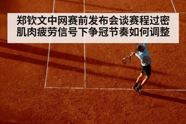郑钦文中网赛前发布会谈赛程过密 肌肉疲劳信号下争冠节奏如何调整