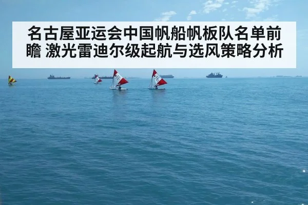 名古屋亚运会中国帆船帆板队名单前瞻 激光雷迪尔级起航与选风策略分析