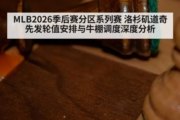 MLB2026季后赛分区系列赛 洛杉矶道奇先发轮值安排与牛棚调度深度分析