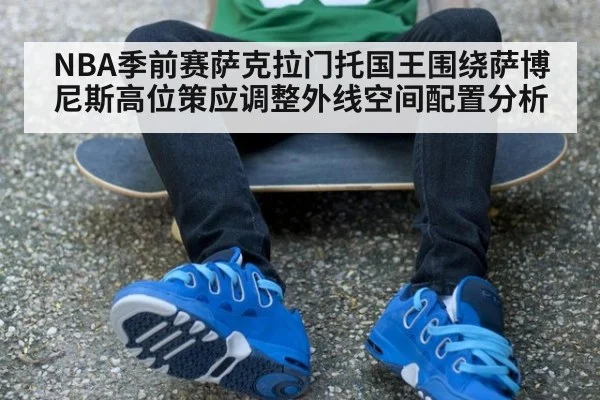 NBA季前赛萨克拉门托国王围绕萨博尼斯高位策应调整外线空间配置分析