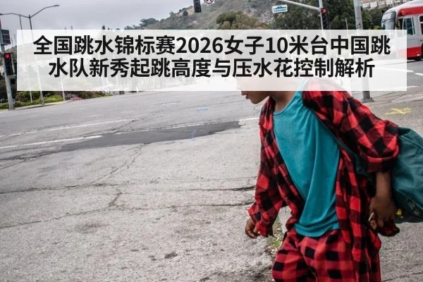 全国跳水锦标赛2026女子10米台中国跳水队新秀起跳高度与压水花控制解析