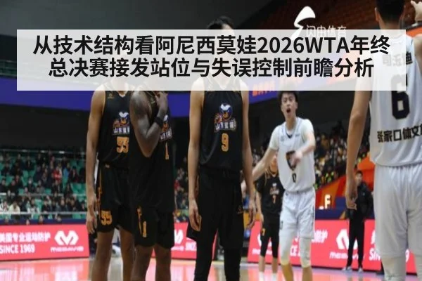 从技术结构看阿尼西莫娃2026WTA年终总决赛接发站位与失误控制前瞻分析