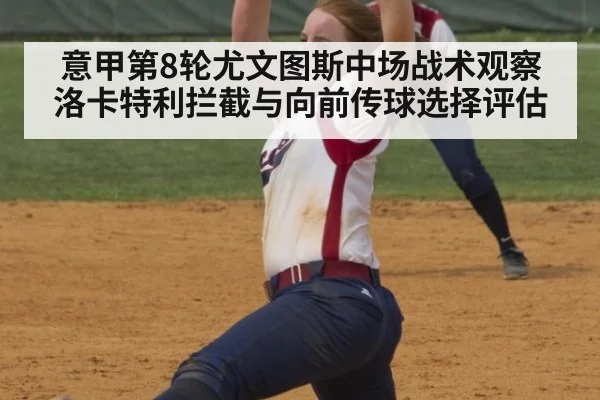 意甲第8轮尤文图斯中场战术观察 洛卡特利拦截与向前传球选择评估