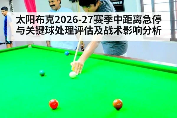 太阳布克2026-27赛季中距离急停与关键球处理评估及战术影响分析